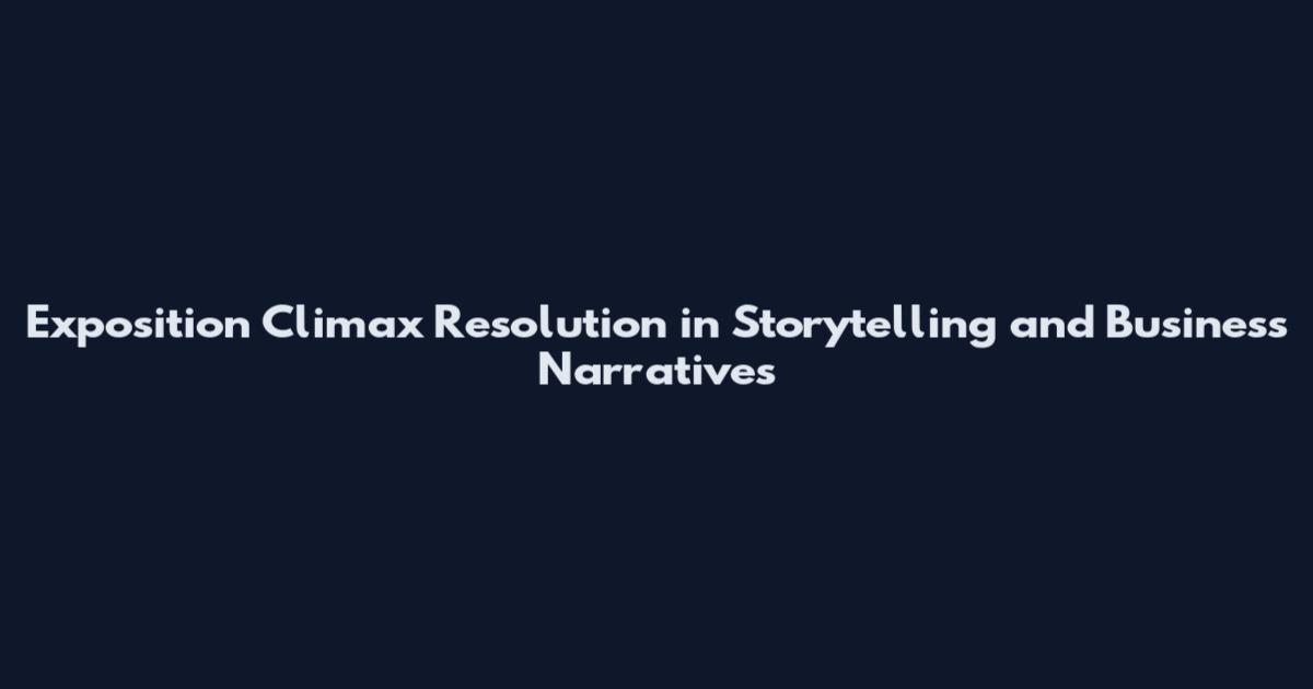 Exposition Climax Resolution in Storytelling and Business Narratives