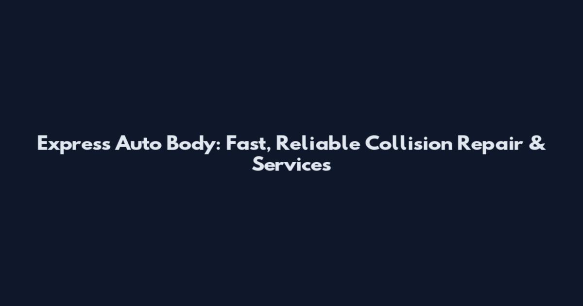 Express Auto Body: Fast, Reliable Collision Repair & Services