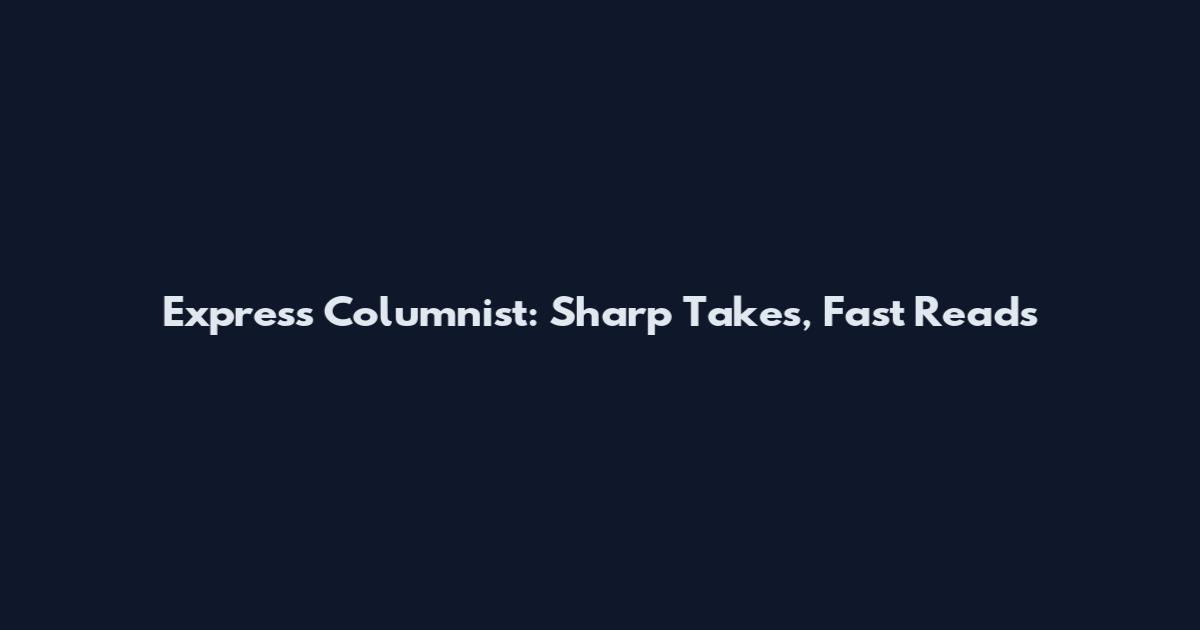 Express Columnist: Sharp Takes, Fast Reads
