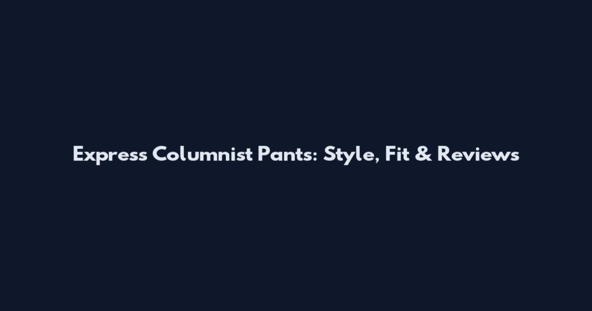 Express Columnist Pants: Style, Fit & Reviews