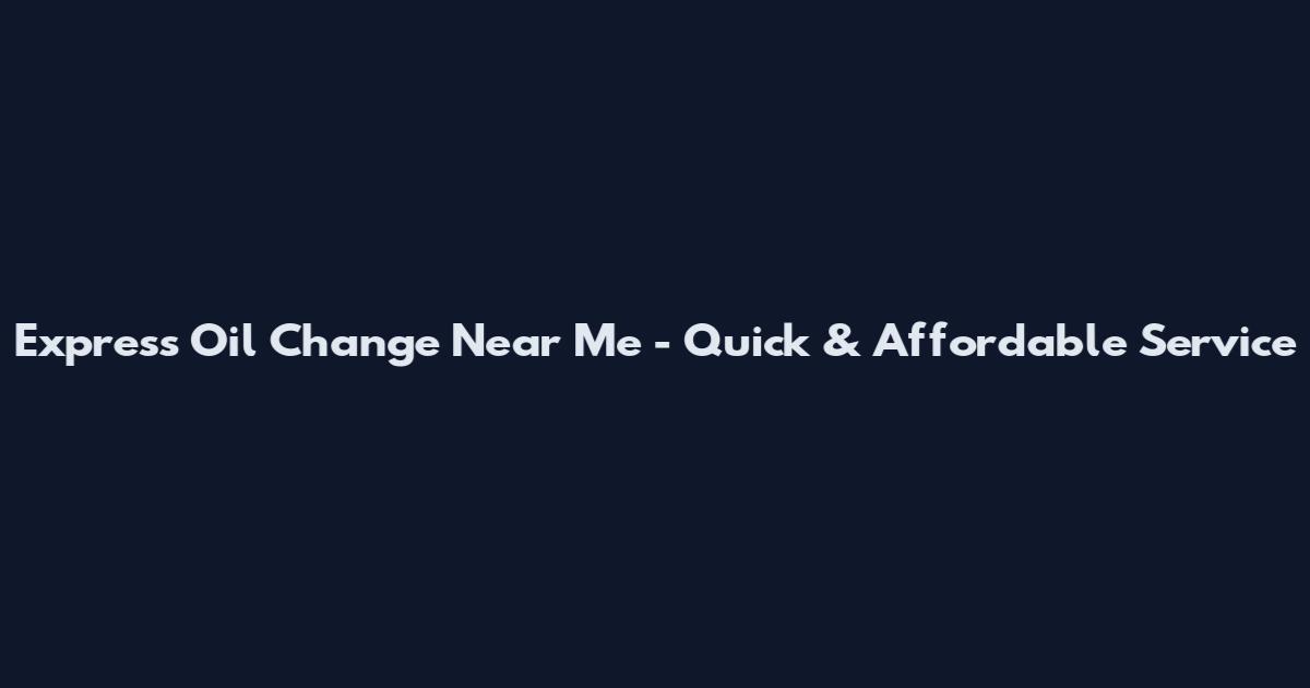 Express Oil Change Near Me - Quick & Affordable Service