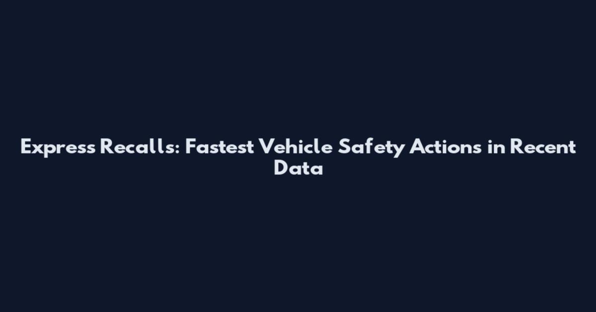 Express Recalls: Fastest Vehicle Safety Actions in Recent Data
