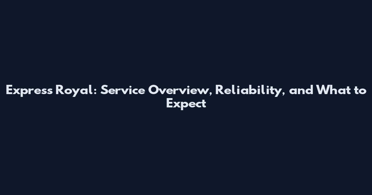 Express Royal: Service Overview, Reliability, and What to Expect