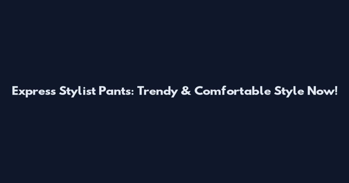 Express Stylist Pants: Trendy & Comfortable Style Now!