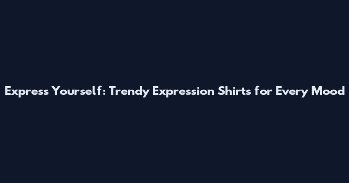 Express Yourself: Trendy Expression Shirts for Every Mood
