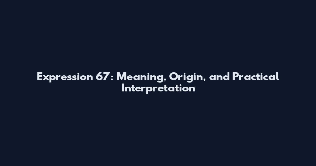 Expression 67: Meaning, Origin, and Practical Interpretation
