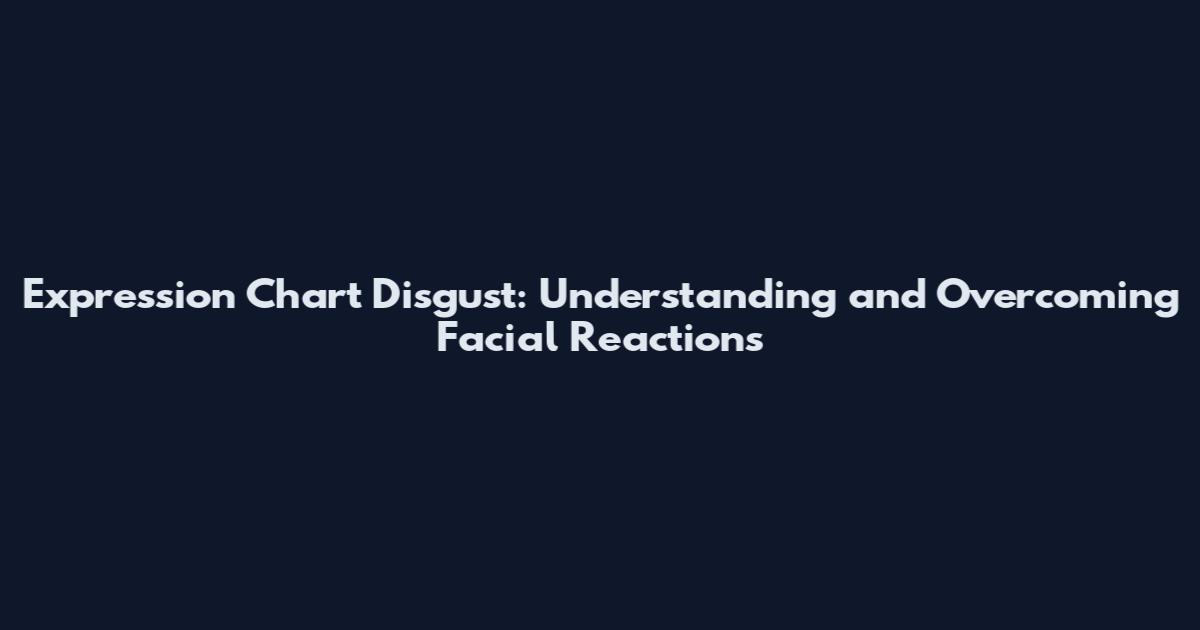 Expression Chart Disgust: Understanding and Overcoming Facial Reactions