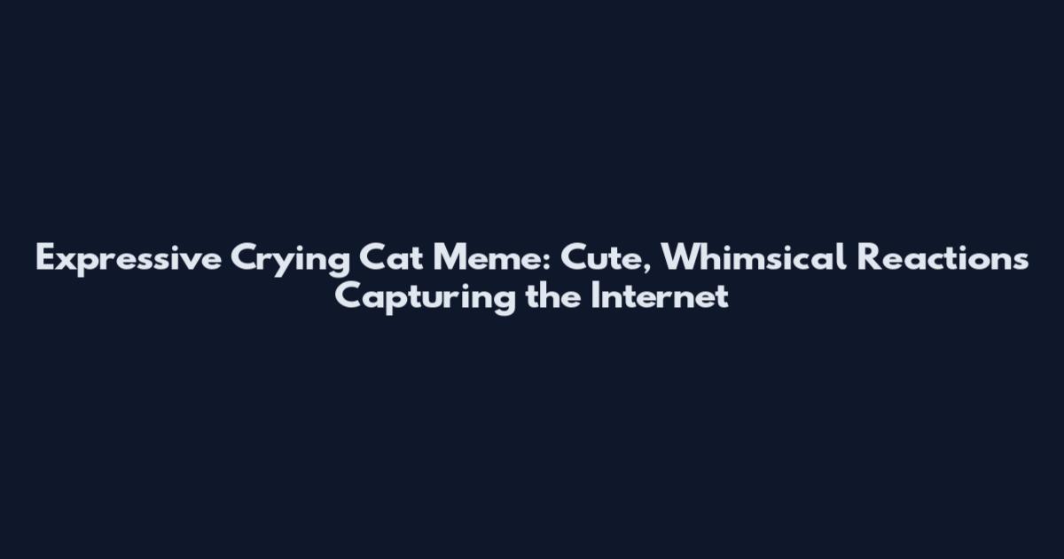 Expressive Crying Cat Meme: Cute, Whimsical Reactions Capturing the Internet