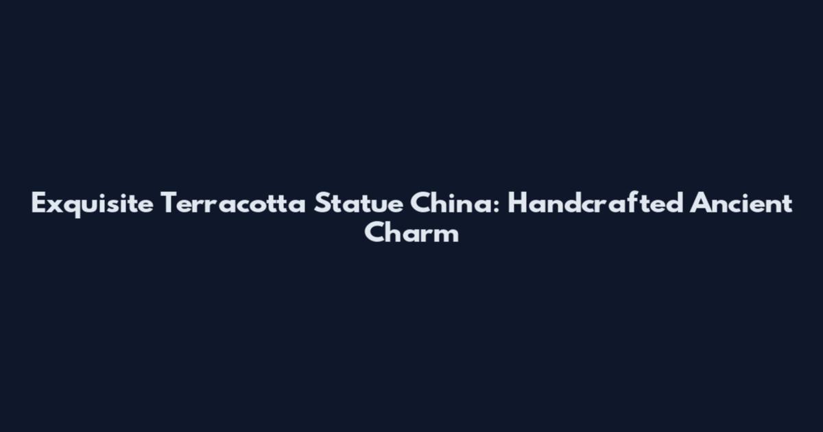 Exquisite Terracotta Statue China: Handcrafted Ancient Charm