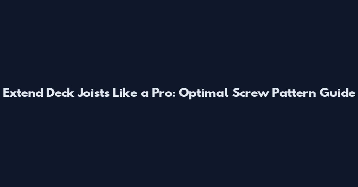 Extend Deck Joists Like a Pro: Optimal Screw Pattern Guide