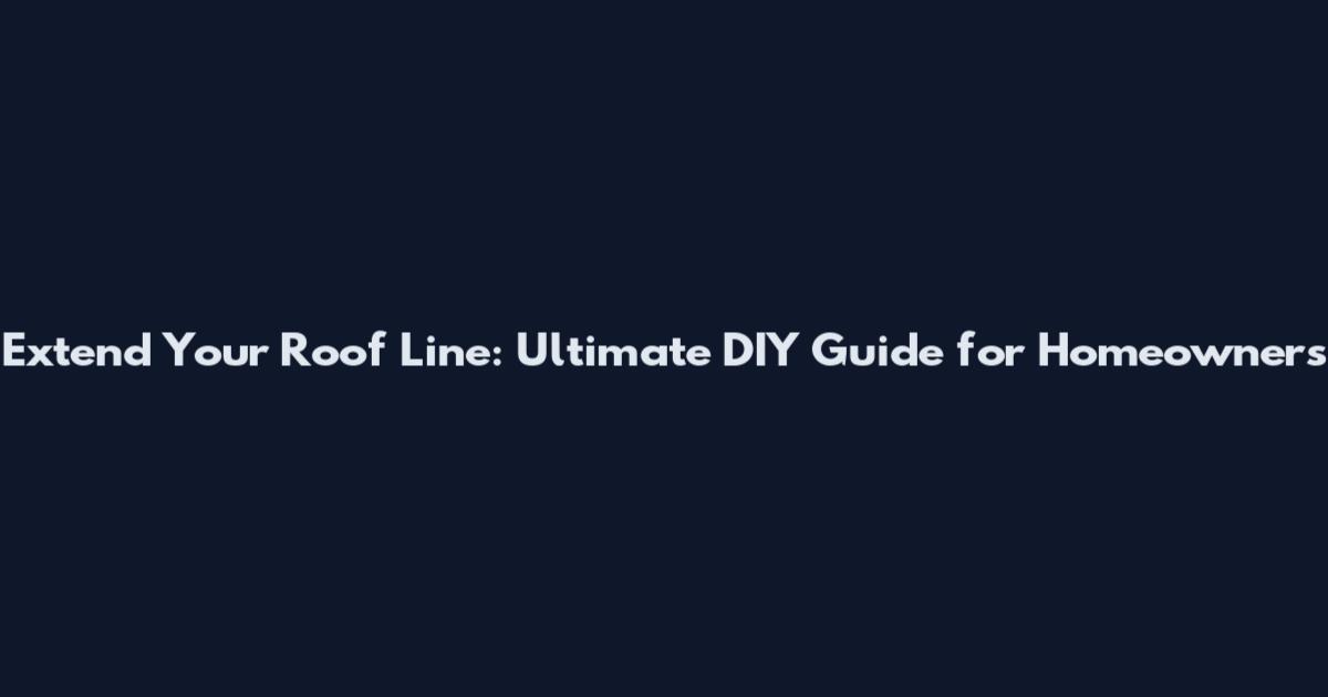 Extend Your Roof Line: Ultimate DIY Guide for Homeowners