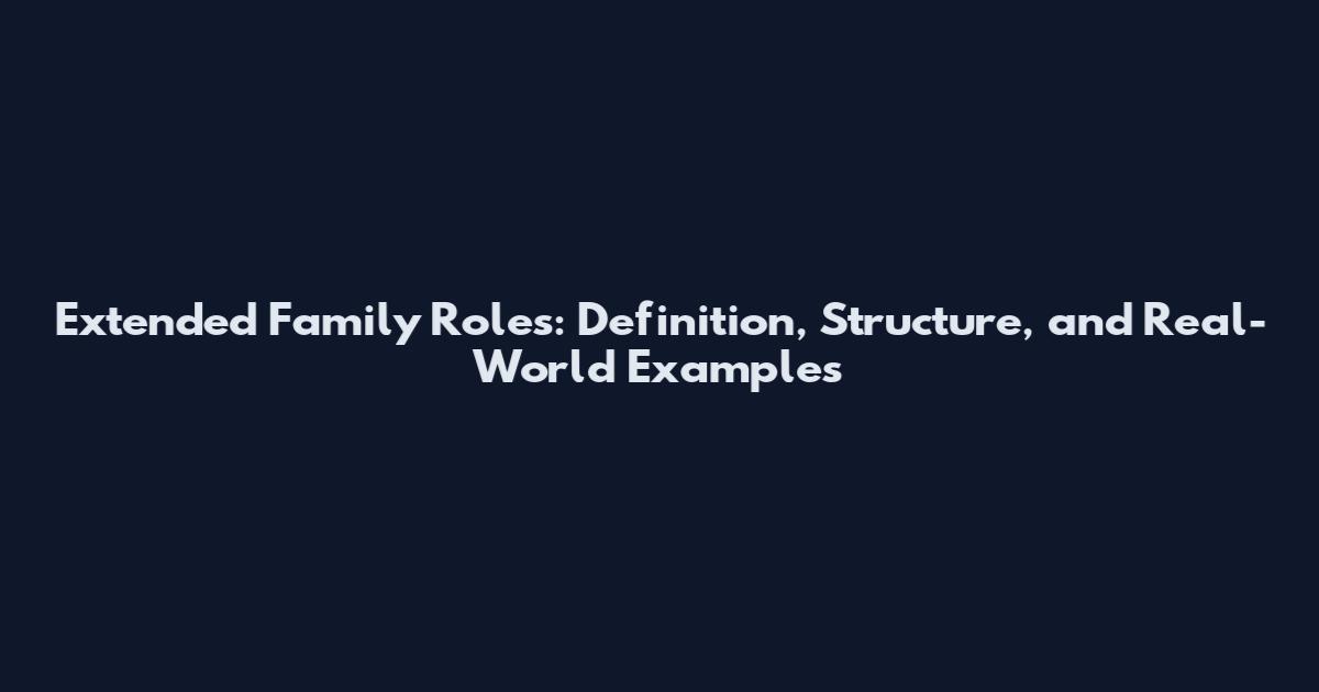 Extended Family Roles: Definition, Structure, and Real-World Examples
