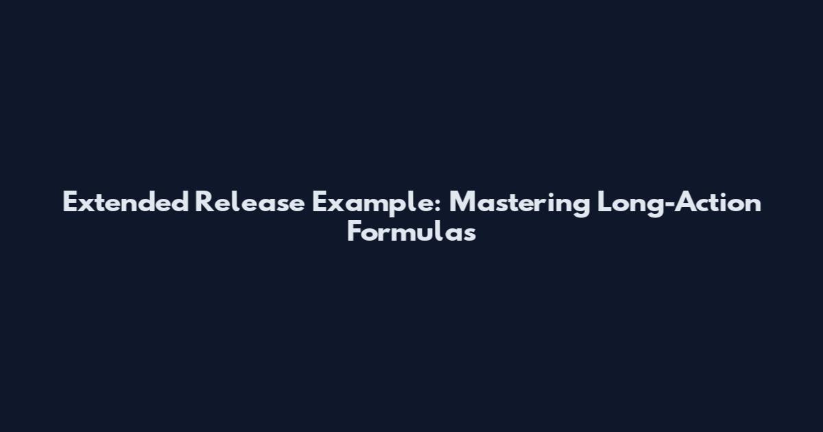 Extended Release Example: Mastering Long-Action Formulas