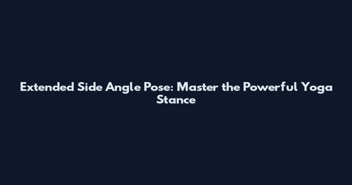 Extended Side Angle Pose: Master the Powerful Yoga Stance
