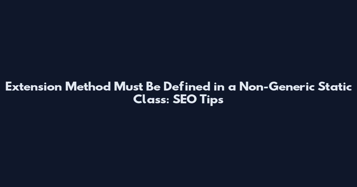 Extension Method Must Be Defined in a Non-Generic Static Class: SEO Tips
