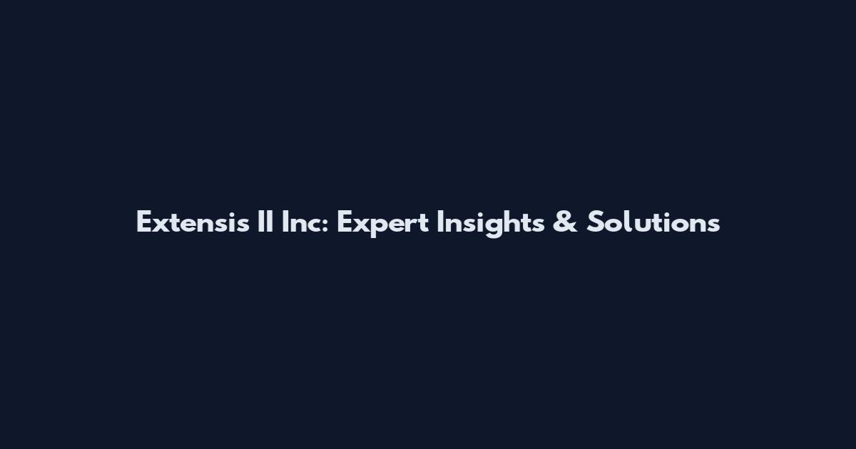 Extensis II Inc: Expert Insights & Solutions