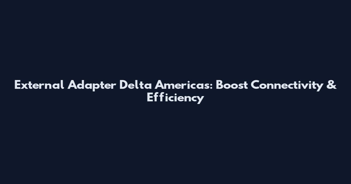 External Adapter Delta Americas: Boost Connectivity & Efficiency