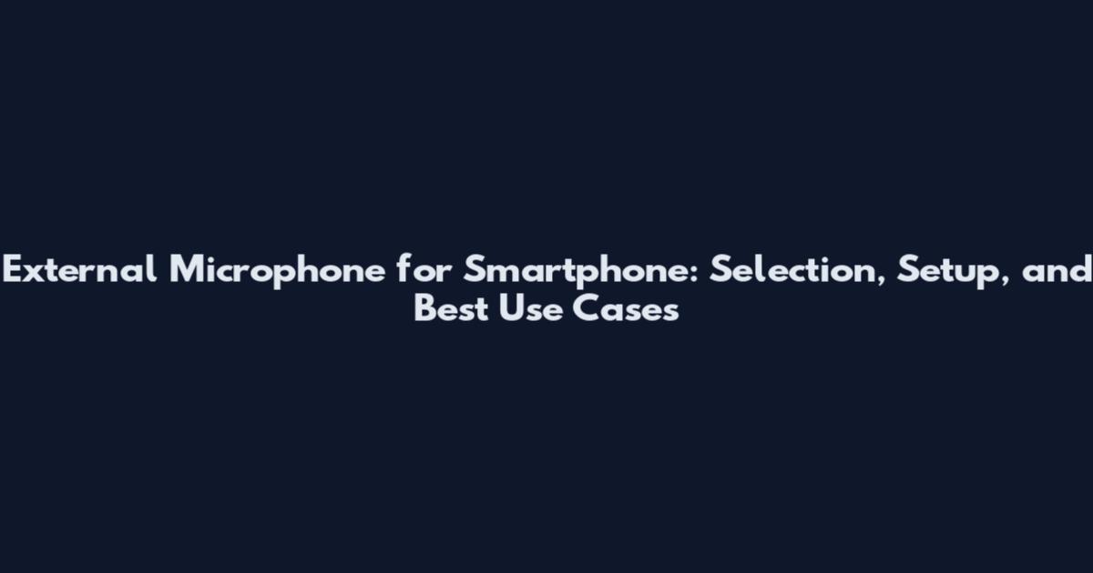 External Microphone for Smartphone: Selection, Setup, and Best Use Cases