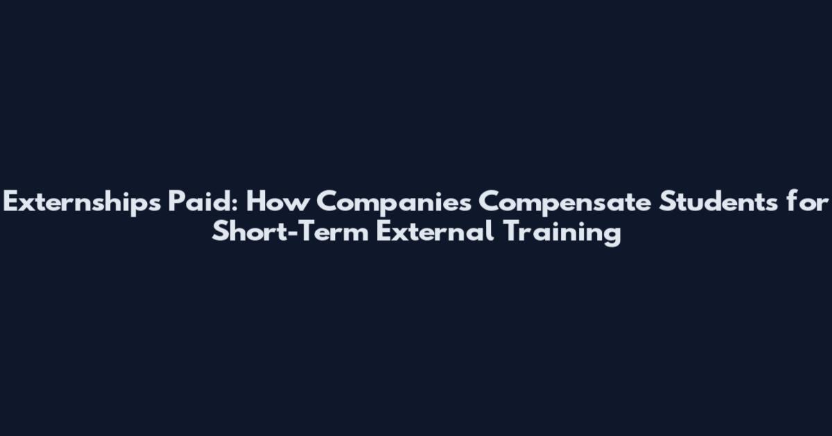 Externships Paid: How Companies Compensate Students for Short-Term External Training