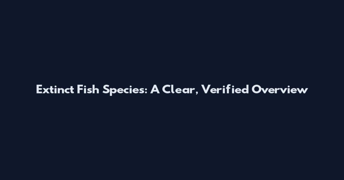 Extinct Fish Species: A Clear, Verified Overview