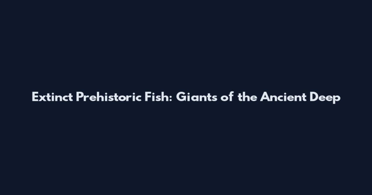 Extinct Prehistoric Fish: Giants of the Ancient Deep