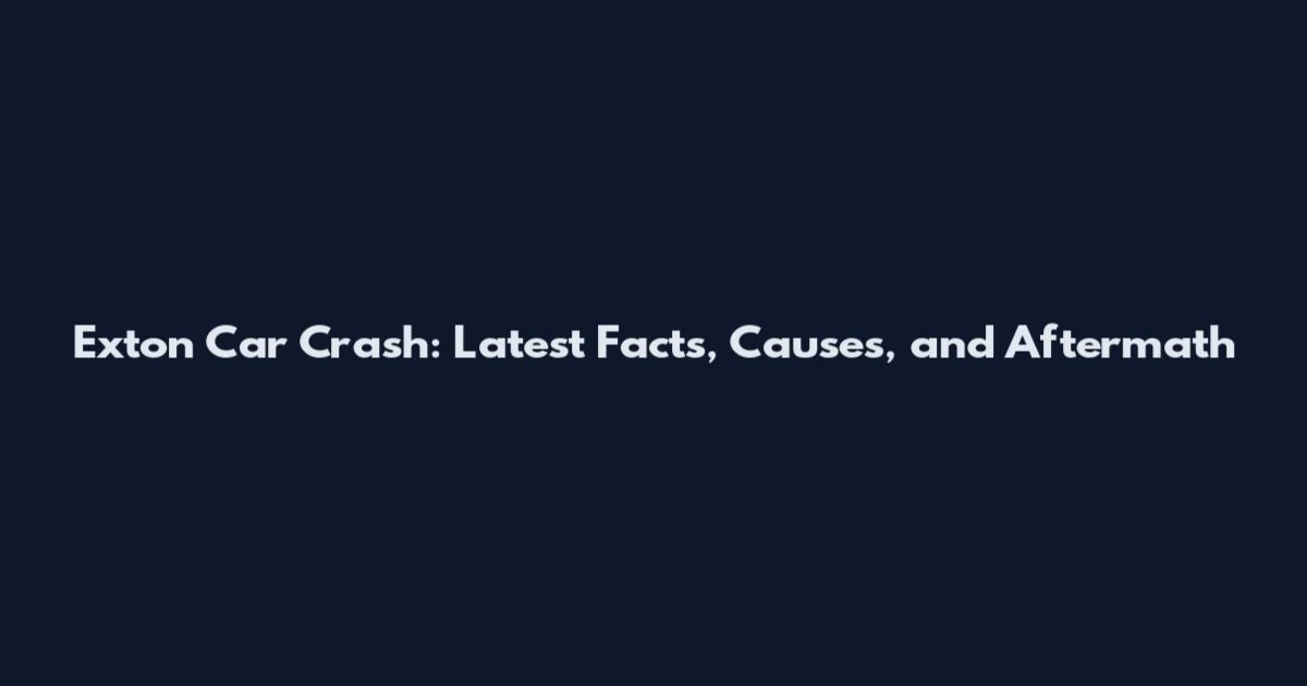 Exton Car Crash: Latest Facts, Causes, and Aftermath