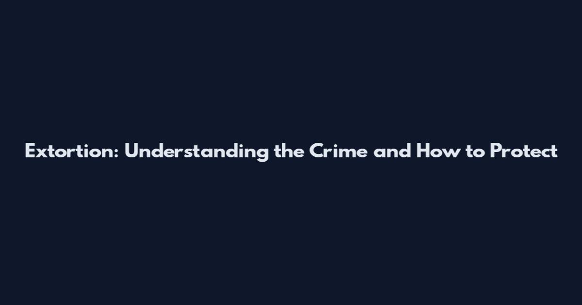 Extortion: Understanding the Crime and How to Protect