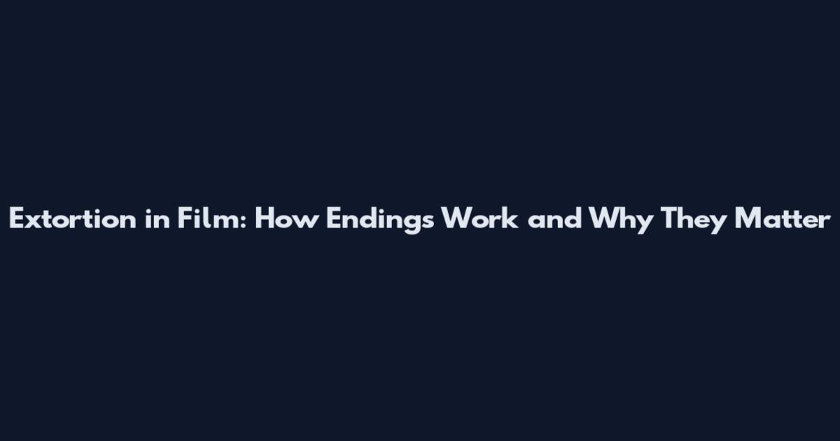 Extortion in Film: How Endings Work and Why They Matter