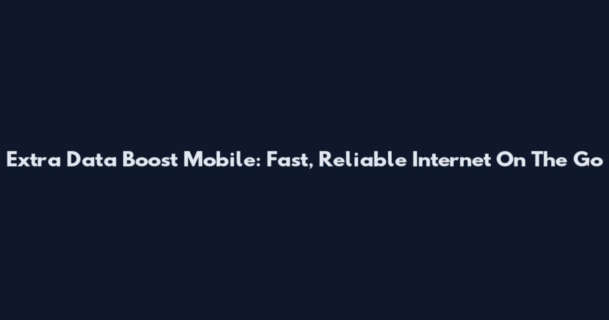 Extra Data Boost Mobile: Fast, Reliable Internet On The Go