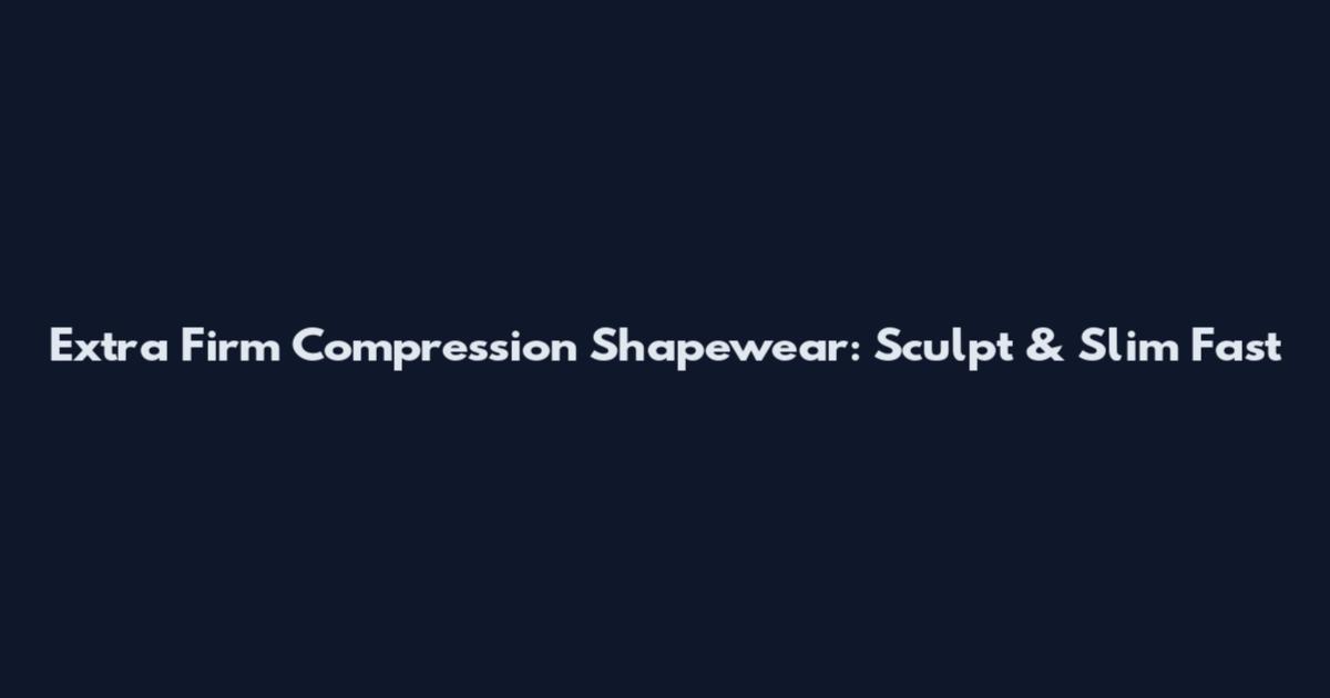 Extra Firm Compression Shapewear: Sculpt & Slim Fast