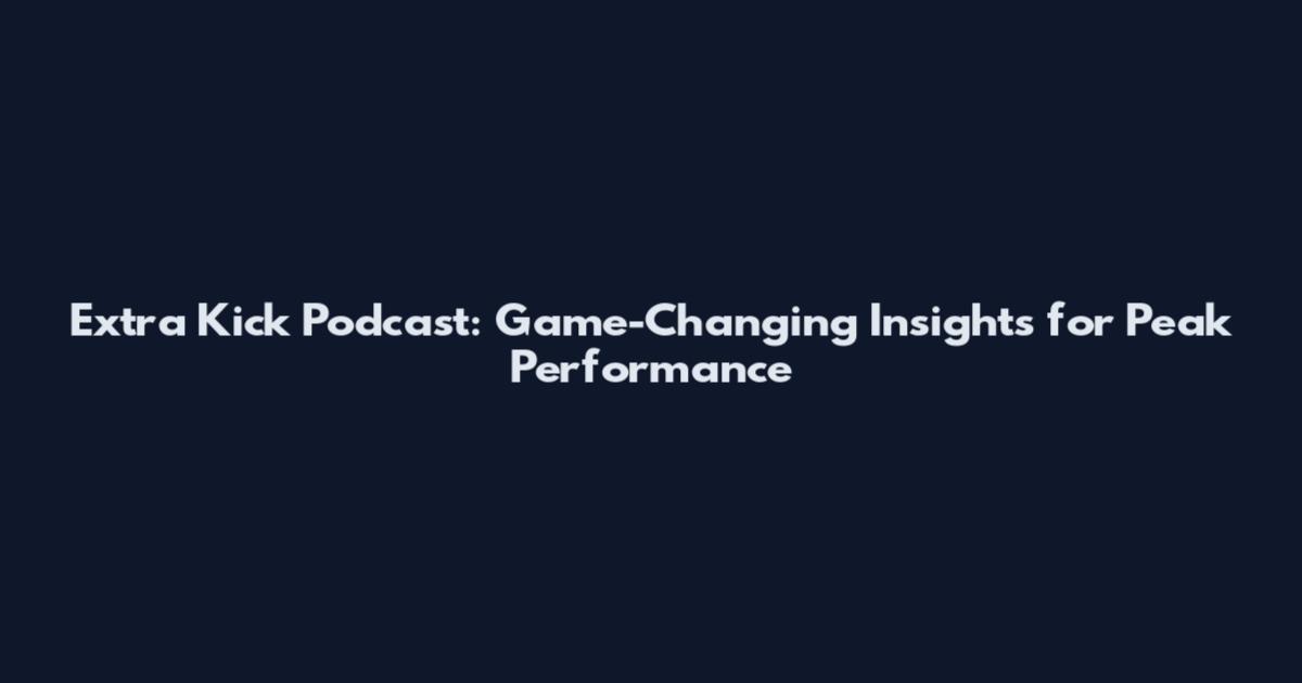 Extra Kick Podcast: Game-Changing Insights for Peak Performance