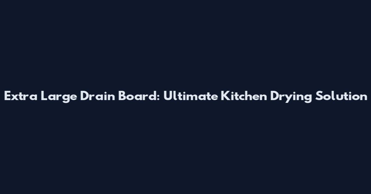 Extra Large Drain Board: Ultimate Kitchen Drying Solution