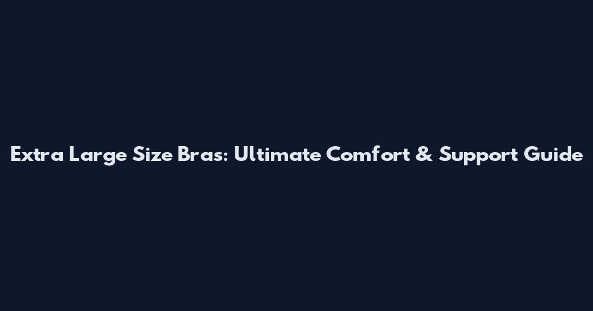 Extra Large Size Bras: Ultimate Comfort & Support Guide