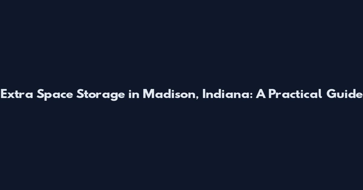 Extra Space Storage in Madison, Indiana: A Practical Guide