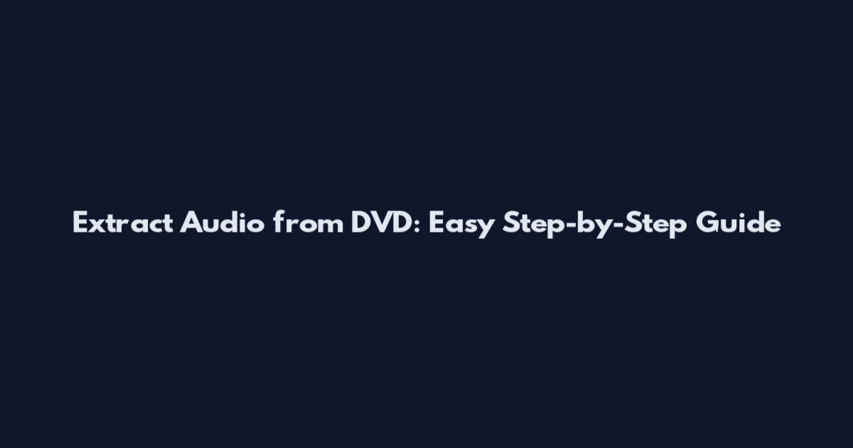 Extract Audio from DVD: Easy Step-by-Step Guide