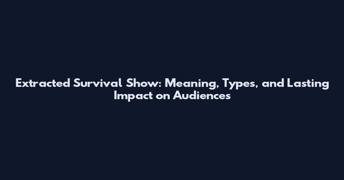 Extracted Survival Show: Meaning, Types, and Lasting Impact on Audiences