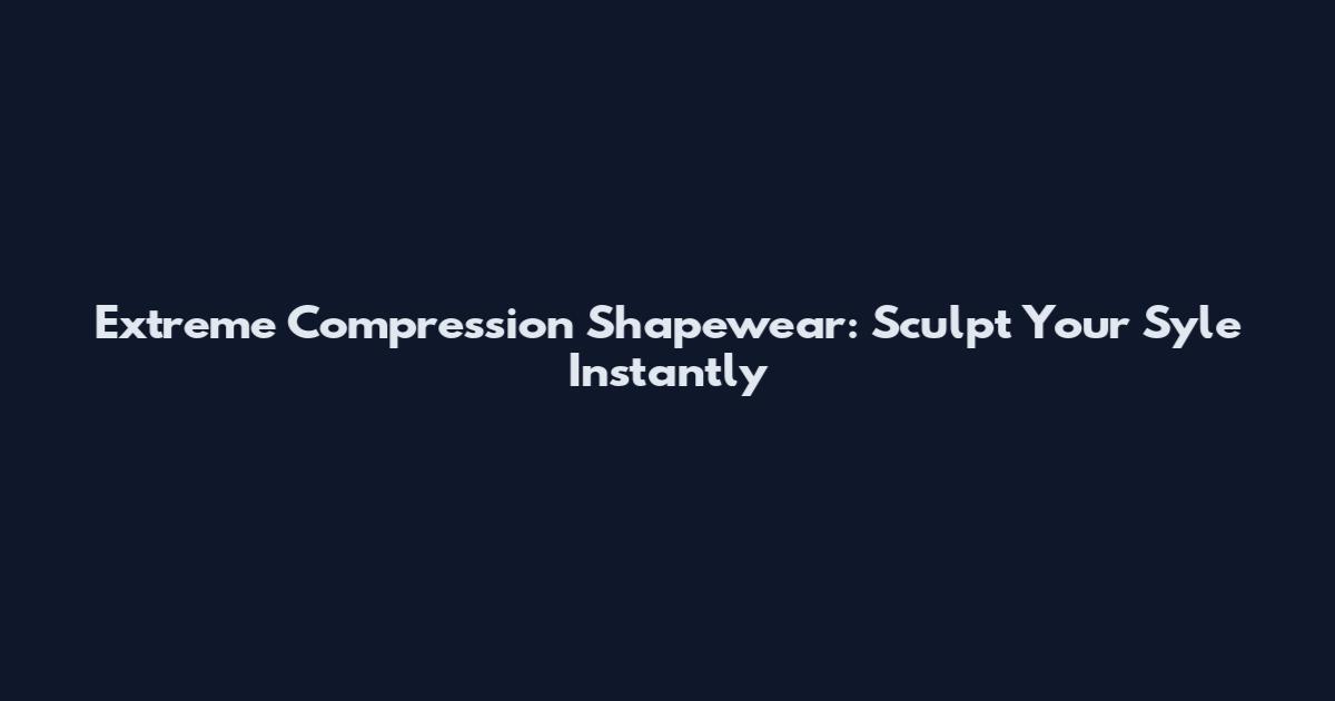 Extreme Compression Shapewear: Sculpt Your Syle Instantly