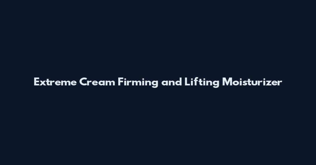 Extreme Cream Firming and Lifting Moisturizer