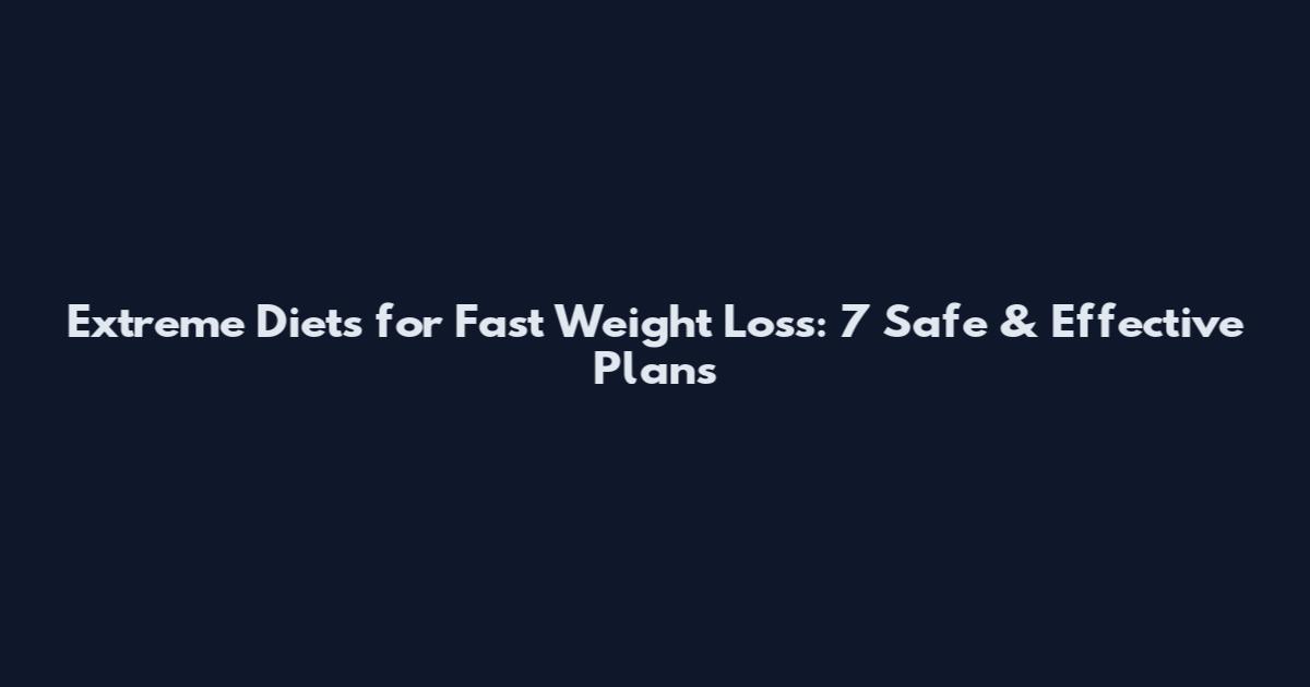 Extreme Diets for Fast Weight Loss: 7 Safe & Effective Plans