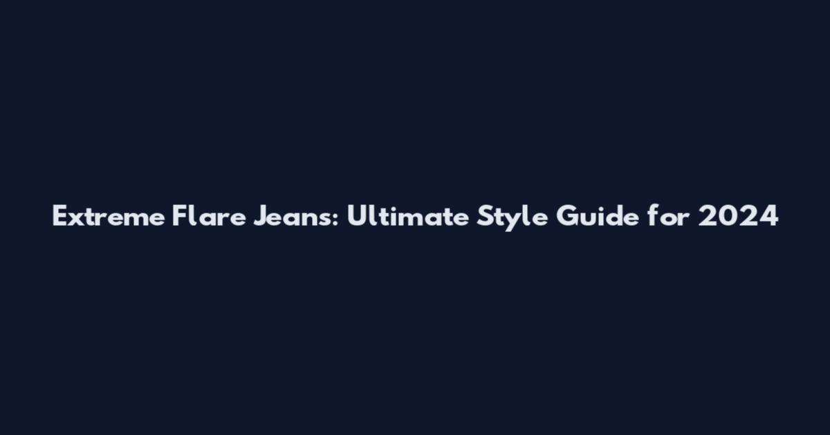Extreme Flare Jeans: Ultimate Style Guide for 2024