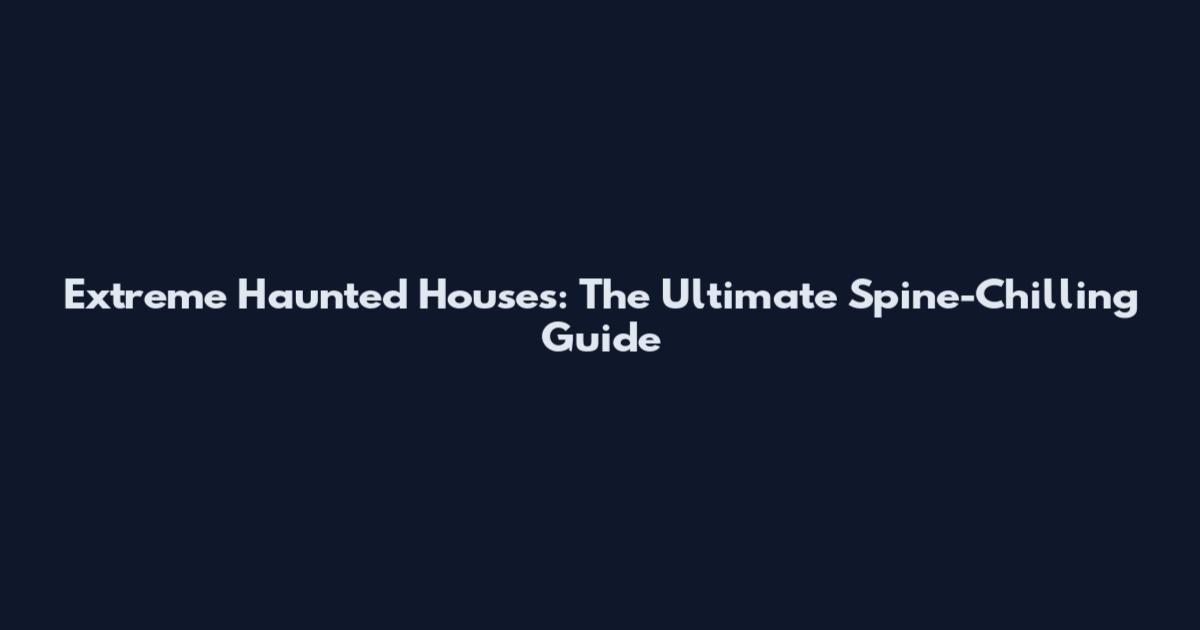 Extreme Haunted Houses: The Ultimate Spine-Chilling Guide