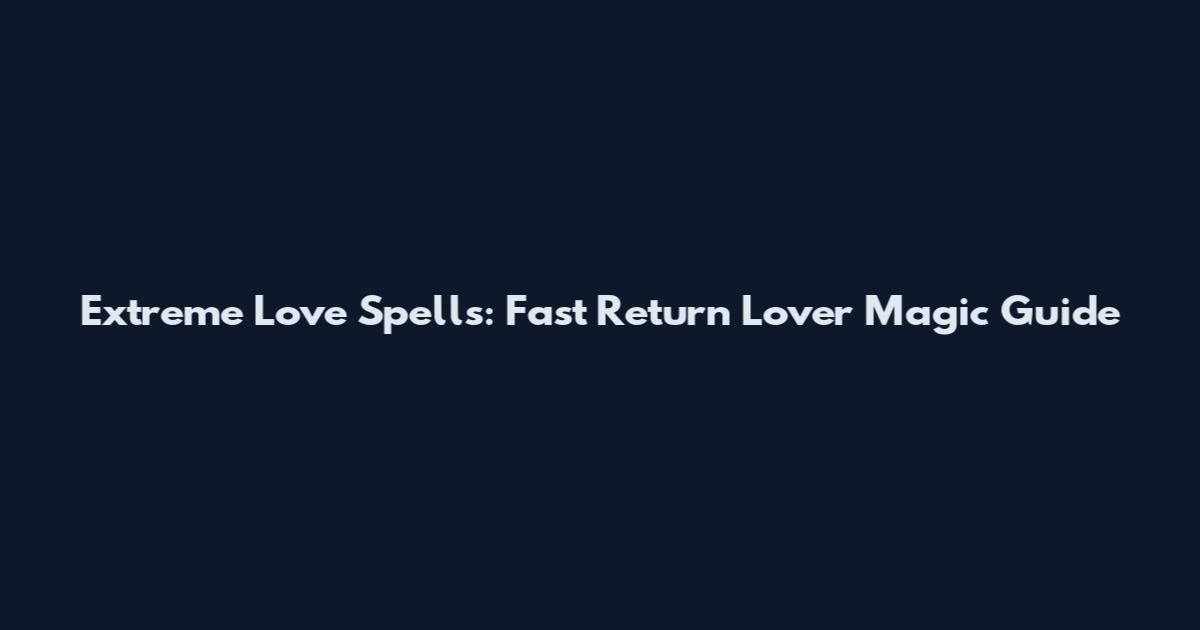 Extreme Love Spells: Fast Return Lover Magic Guide