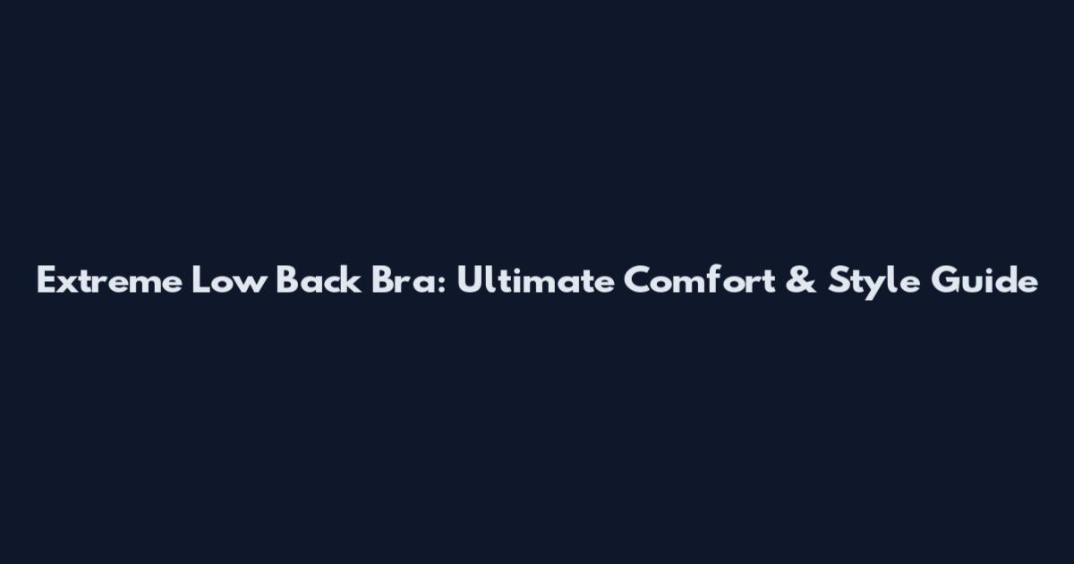 Extreme Low Back Bra: Ultimate Comfort & Style Guide