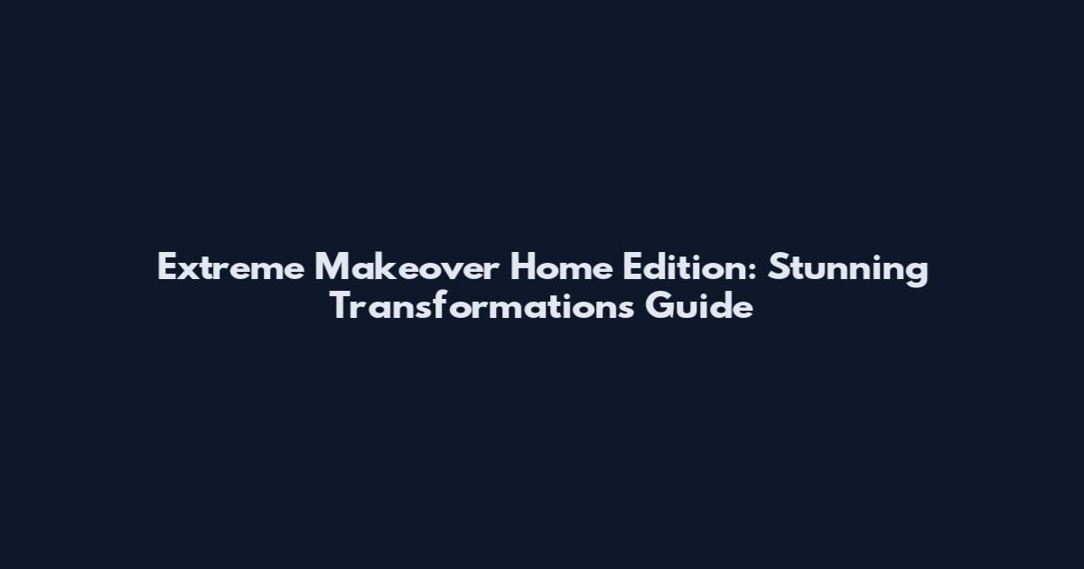 Extreme Makeover Home Edition: Stunning Transformations Guide