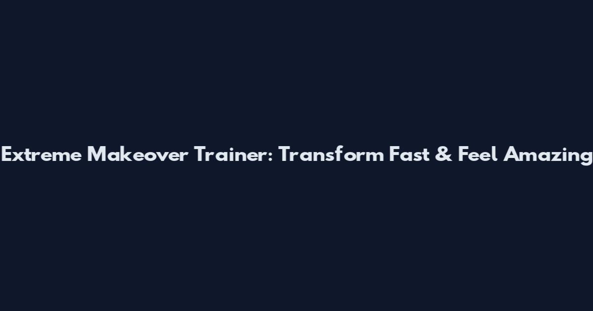 Extreme Makeover Trainer: Transform Fast & Feel Amazing