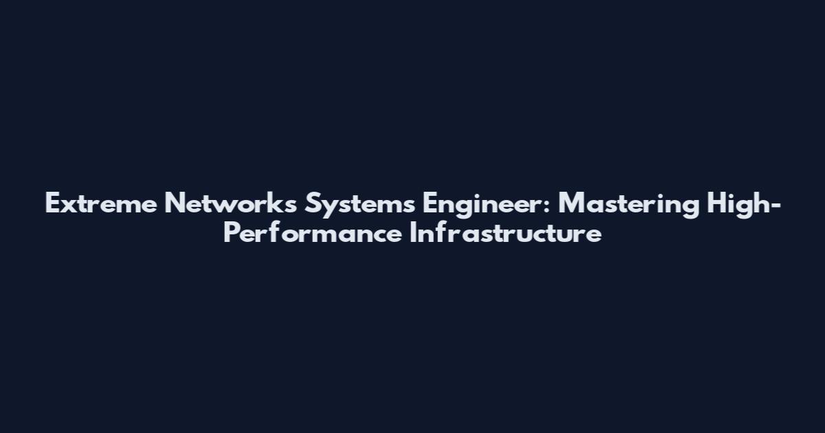 Extreme Networks Systems Engineer: Mastering High-Performance Infrastructure