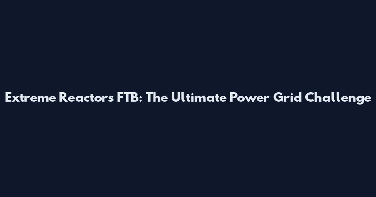 Extreme Reactors FTB: The Ultimate Power Grid Challenge