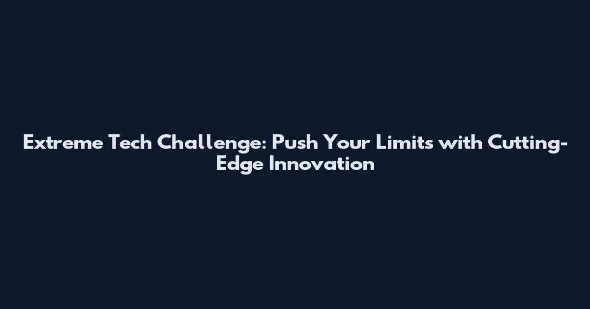 Extreme Tech Challenge: Push Your Limits with Cutting-Edge Innovation