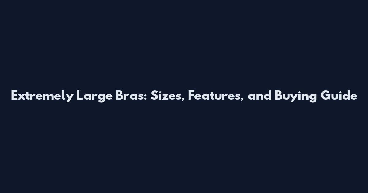 Extremely Large Bras: Sizes, Features, and Buying Guide