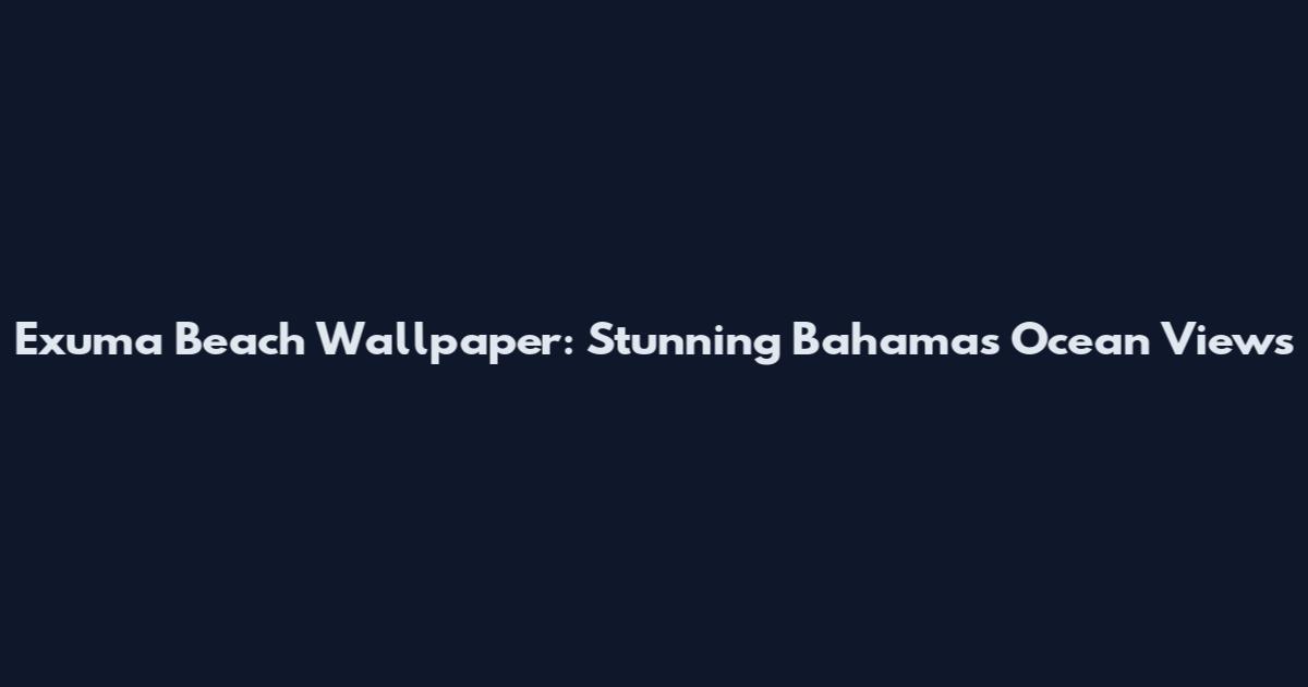 Exuma Beach Wallpaper: Stunning Bahamas Ocean Views